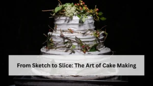 From Sketch to Slice: The Art of Cake Making