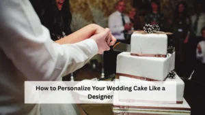 How to Personalize Your Wedding Cake Like a Designer