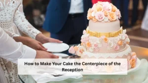 How to Make Your Cake the Centerpiece of the Reception