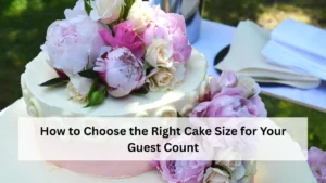 How to Choose the Right Cake Size for Your Guest Count