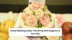 Pastel Wedding Cakes That Bring Soft Elegance to Your Day