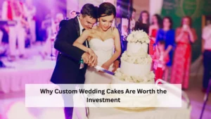 Why Custom Wedding Cakes Are Worth the Investment